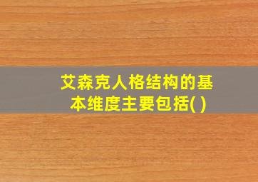 艾森克人格结构的基本维度主要包括( )